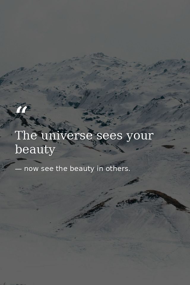 The universe sees your beauty — now see the beauty in others.