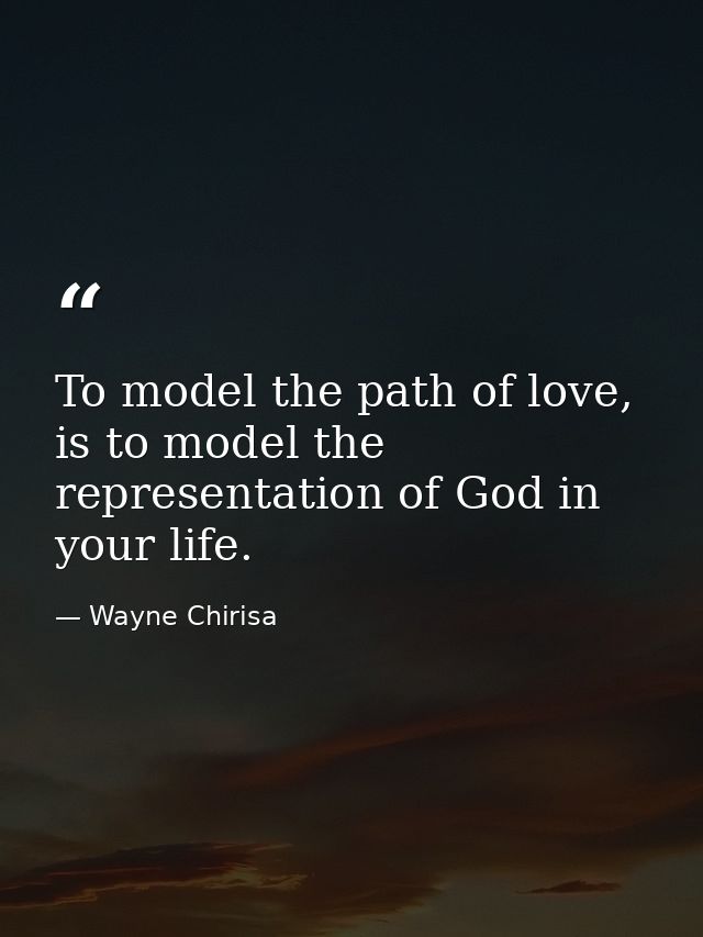 To model the path of love, is to model the representation of God in your life. — Wayne Chirisa