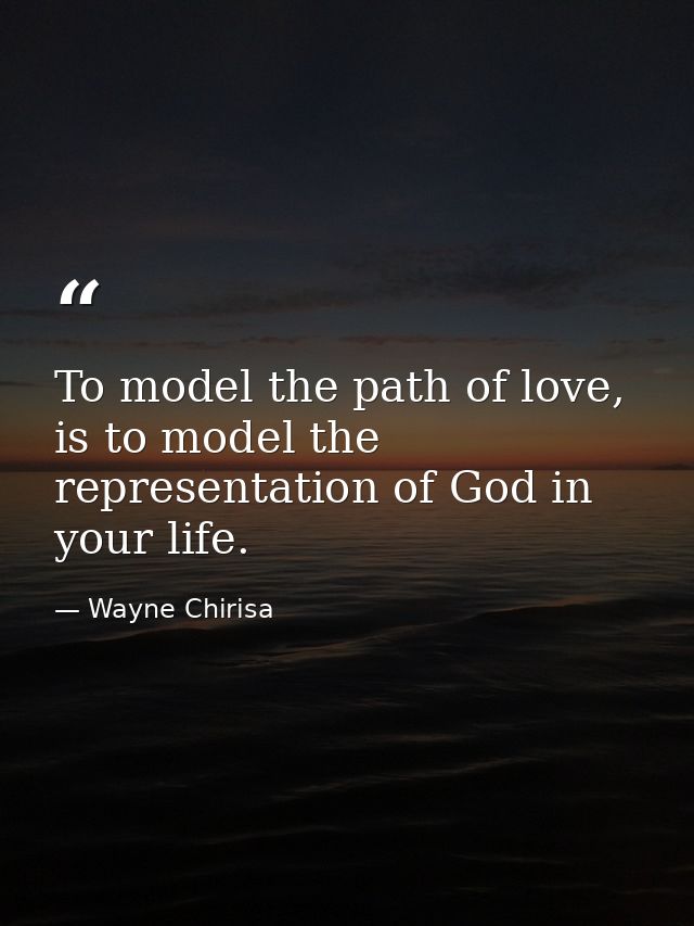 To model the path of love, is to model the representation of God in your life. — Wayne Chirisa