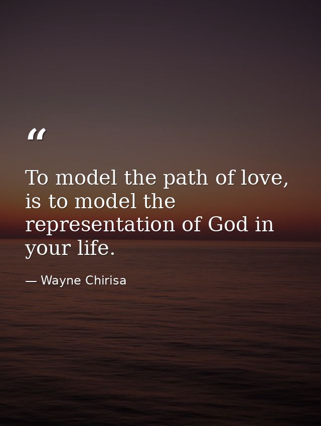 To model the path of love, is to model the representation of God in your life. — Wayne Chirisa