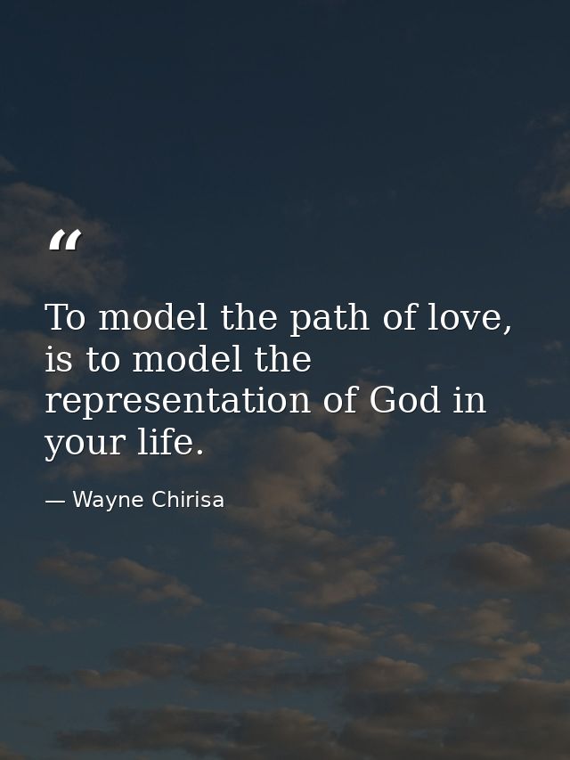 To model the path of love, is to model the representation of God in your life. — Wayne Chirisa