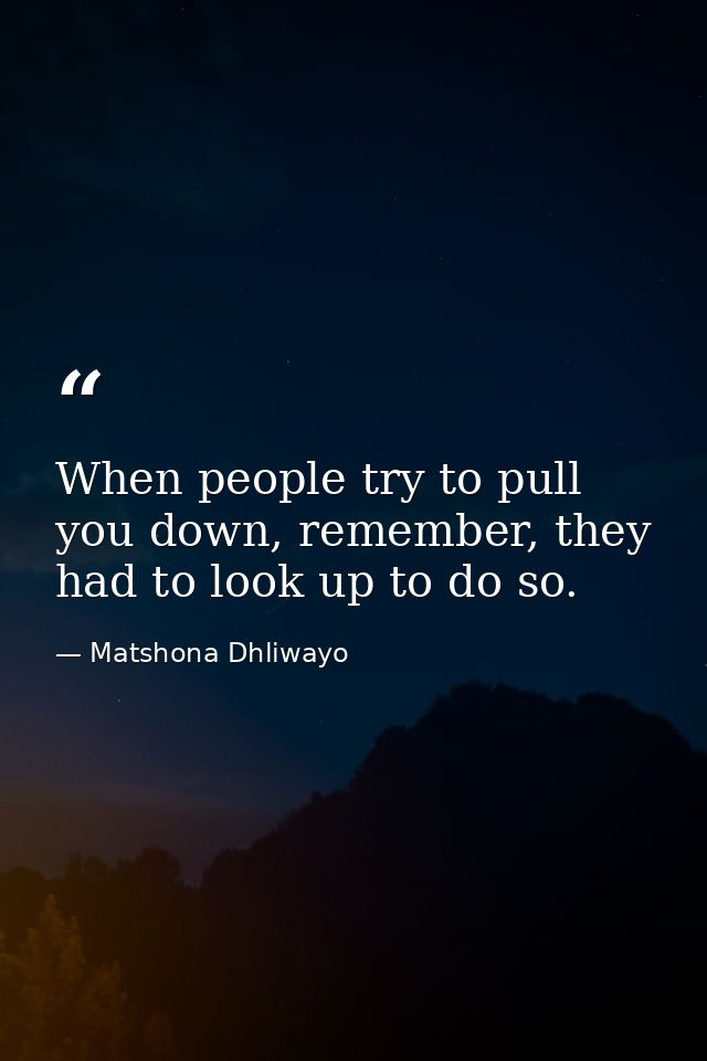 When people try to pull you down, remember, they had to look up to do so. — Matshona Dhliwayo