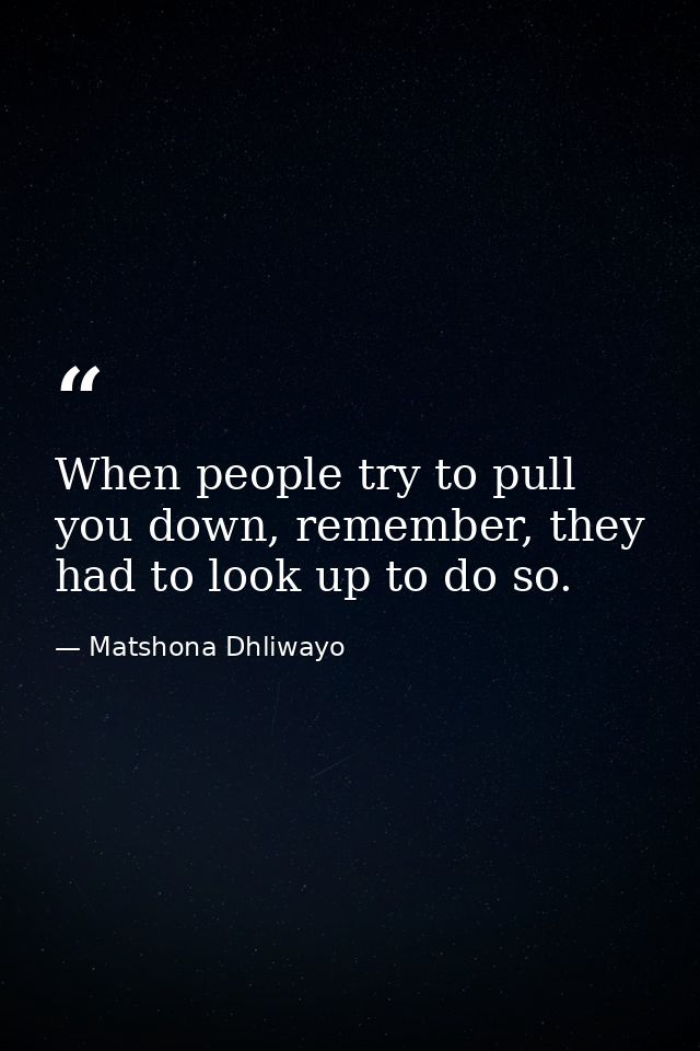 When people try to pull you down, remember, they had to look up to do so. — Matshona Dhliwayo