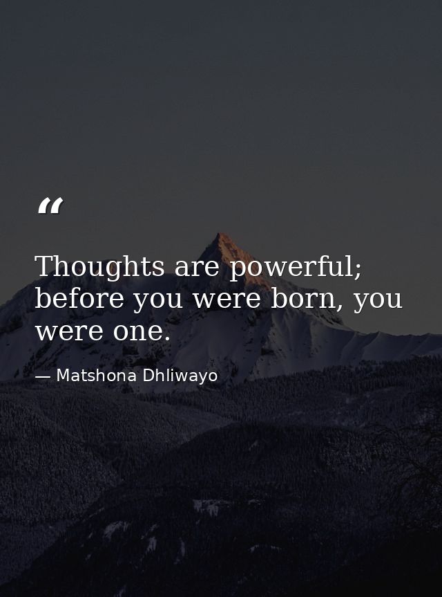 Thoughts are powerful; before you were born, you were one. — Matshona Dhliwayo