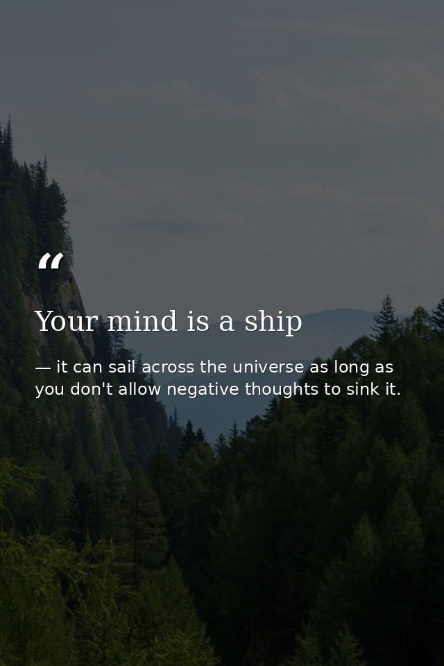 Your mind is a ship — it can sail across the universe as long as you don't allow negative thoughts to sink it.