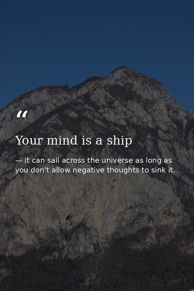 Your mind is a ship — it can sail across the universe as long as you don't allow negative thoughts to sink it.