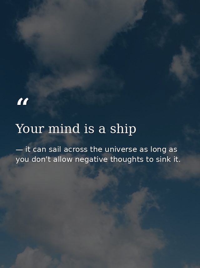 Your mind is a ship — it can sail across the universe as long as you don't allow negative thoughts to sink it.