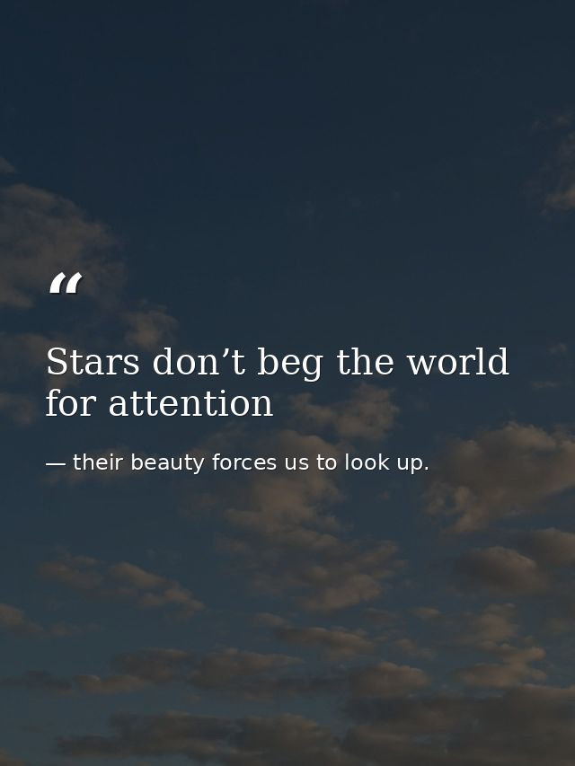 Stars don’t beg the world for attention — their beauty forces us to look up.