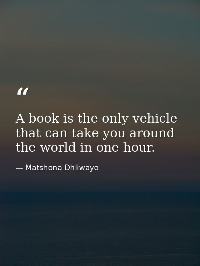 A book is the only vehicle that can take you around the world in one hour. — Matshona Dhliwayo