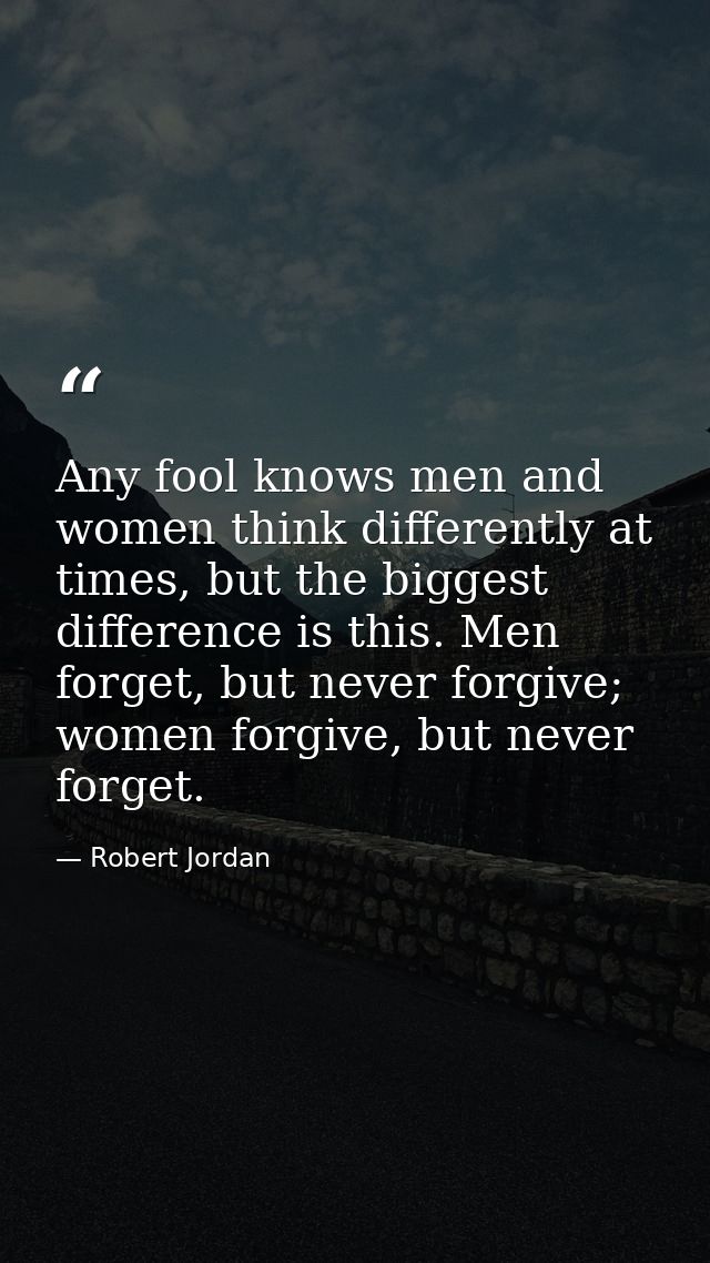 Any fool knows men and women think differently at times, but the biggest difference is this. Men forget, but never forgi — Robert Jordan