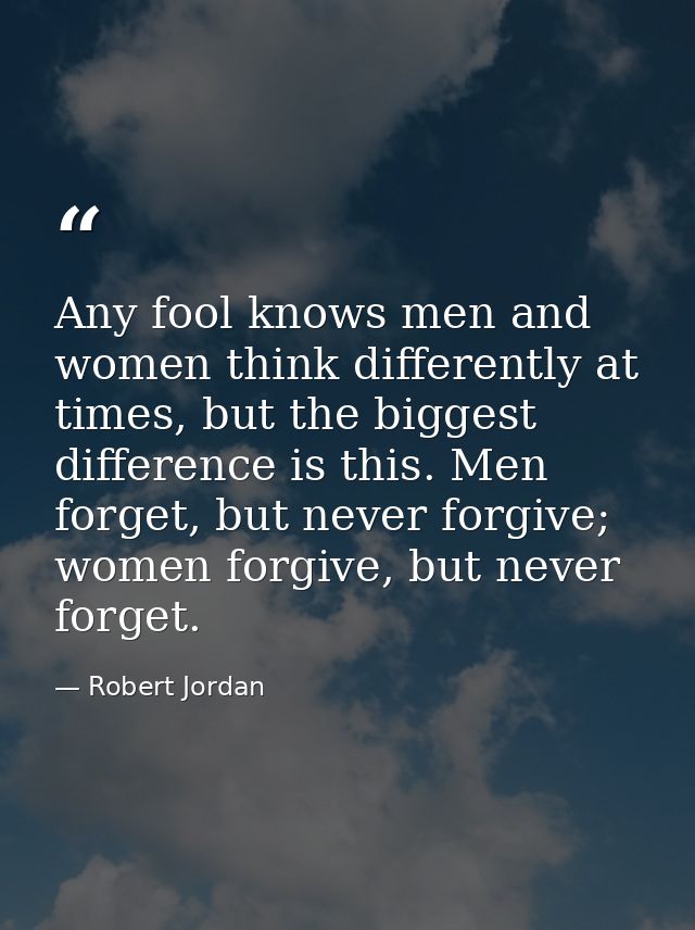 Any fool knows men and women think differently at times, but the biggest difference is this. Men forget, but never forgi — Robert Jordan