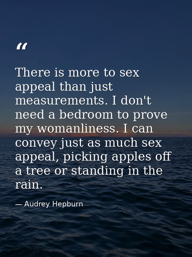 There is more to sex appeal than just measurements. I don't need a bedroom to prove my womanliness. I can convey just as — Audrey Hepburn