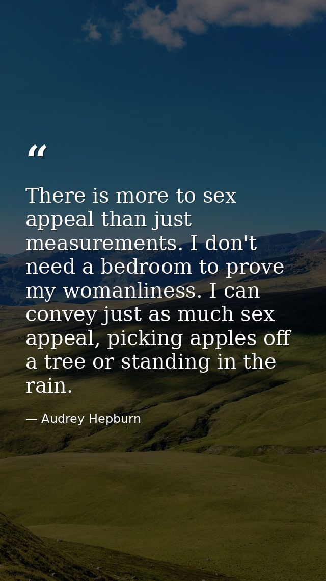 There is more to sex appeal than just measurements. I don't need a bedroom to prove my womanliness. I can convey just as — Audrey Hepburn