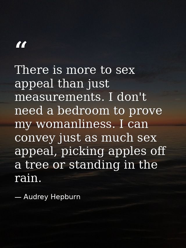 There is more to sex appeal than just measurements. I don't need a bedroom to prove my womanliness. I can convey just as — Audrey Hepburn