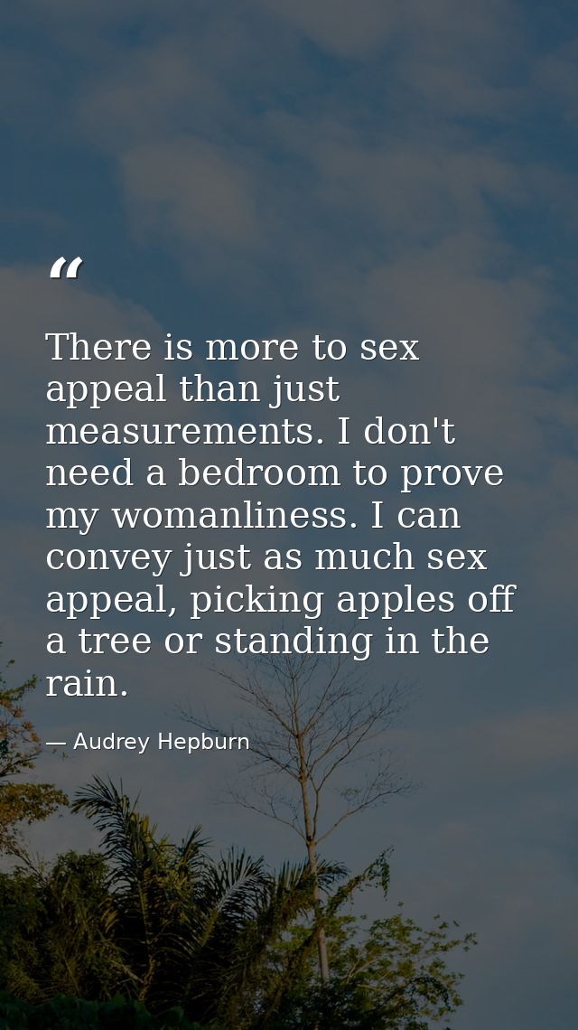 There is more to sex appeal than just measurements. I don't need a bedroom to prove my womanliness. I can convey just as — Audrey Hepburn