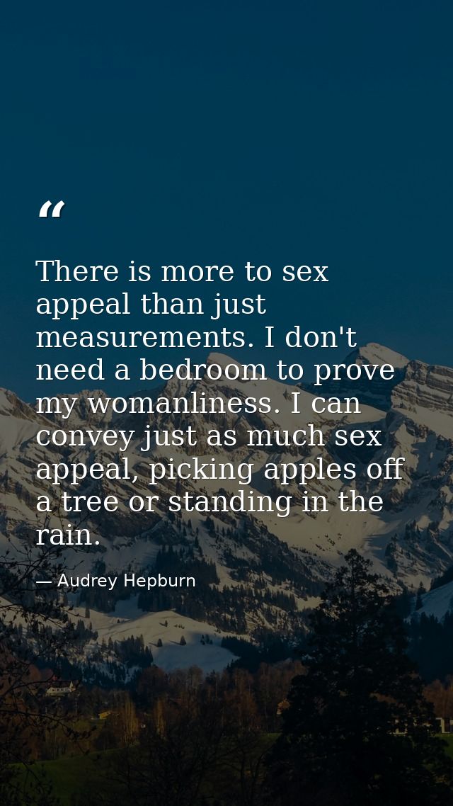 There is more to sex appeal than just measurements. I don't need a bedroom to prove my womanliness. I can convey just as — Audrey Hepburn