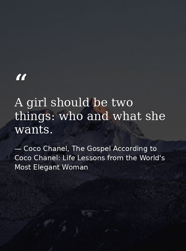 A girl should be two things: who and what she wants. — Coco Chanel, The Gospel According to Coco Chanel: Life Lessons from the World's Most Elegant Woman