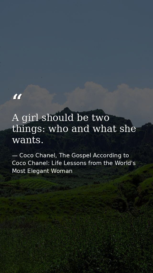 A girl should be two things: who and what she wants. — Coco Chanel, The Gospel According to Coco Chanel: Life Lessons from the World's Most Elegant Woman