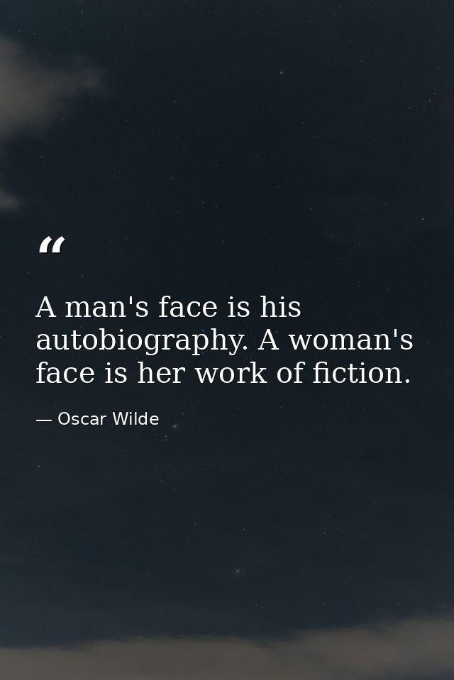 A man's face is his autobiography. A woman's face is her work of fiction. — Oscar Wilde
