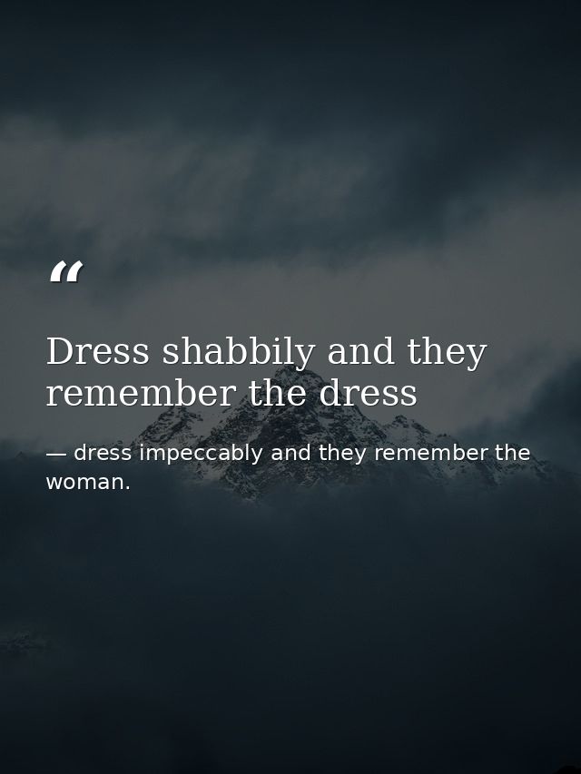 Dress shabbily and they remember the dress — dress impeccably and they remember the woman.
