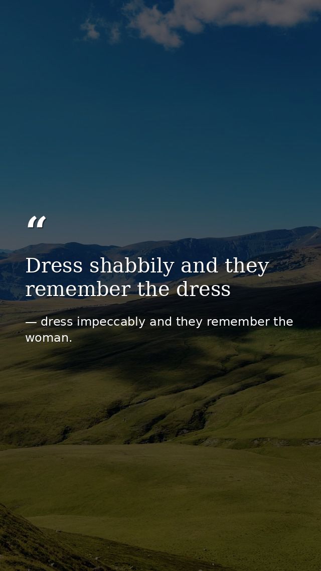 Dress shabbily and they remember the dress — dress impeccably and they remember the woman.