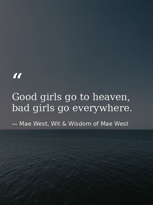 Good girls go to heaven, bad girls go everywhere. — Mae West, Wit & Wisdom of Mae West