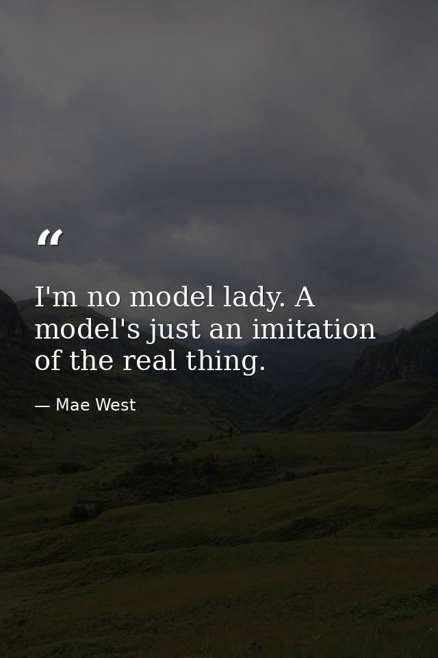 I'm no model lady. A model's just an imitation of the real thing. — Mae West