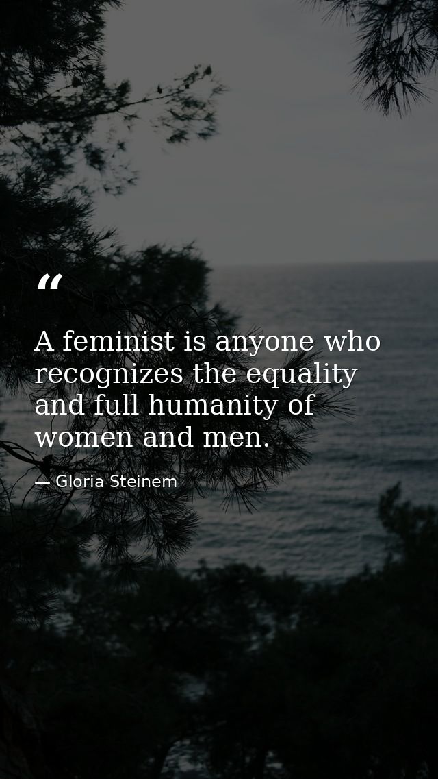 A feminist is anyone who recognizes the equality and full humanity of women and men. — Gloria Steinem