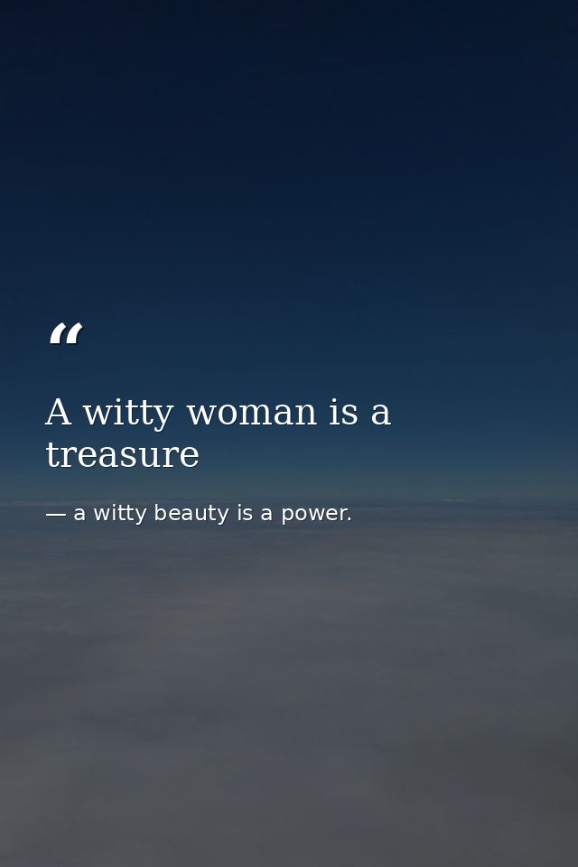 A witty woman is a treasure — a witty beauty is a power.