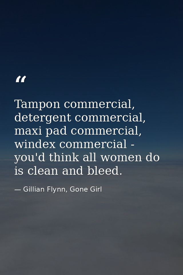 Tampon commercial, detergent commercial, maxi pad commercial, windex commercial - you'd think all women do is clean and  — Gillian Flynn, Gone Girl
