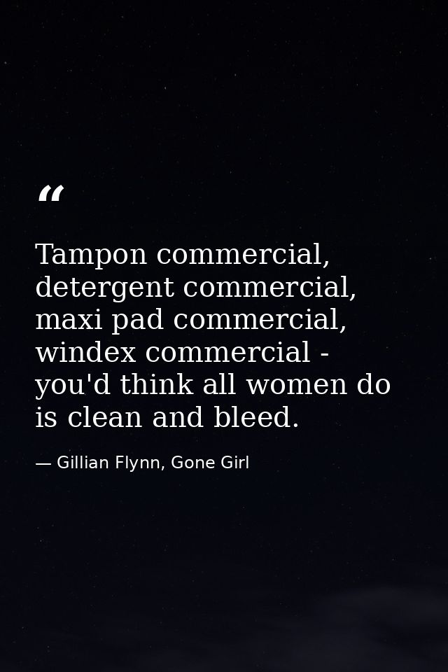 Tampon commercial, detergent commercial, maxi pad commercial, windex commercial - you'd think all women do is clean and  — Gillian Flynn, Gone Girl