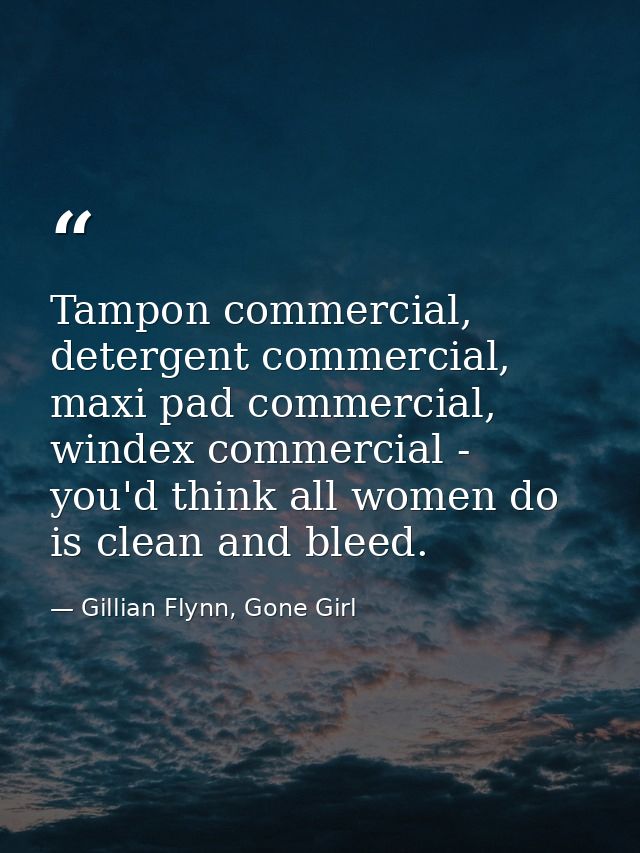 Tampon commercial, detergent commercial, maxi pad commercial, windex commercial - you'd think all women do is clean and  — Gillian Flynn, Gone Girl