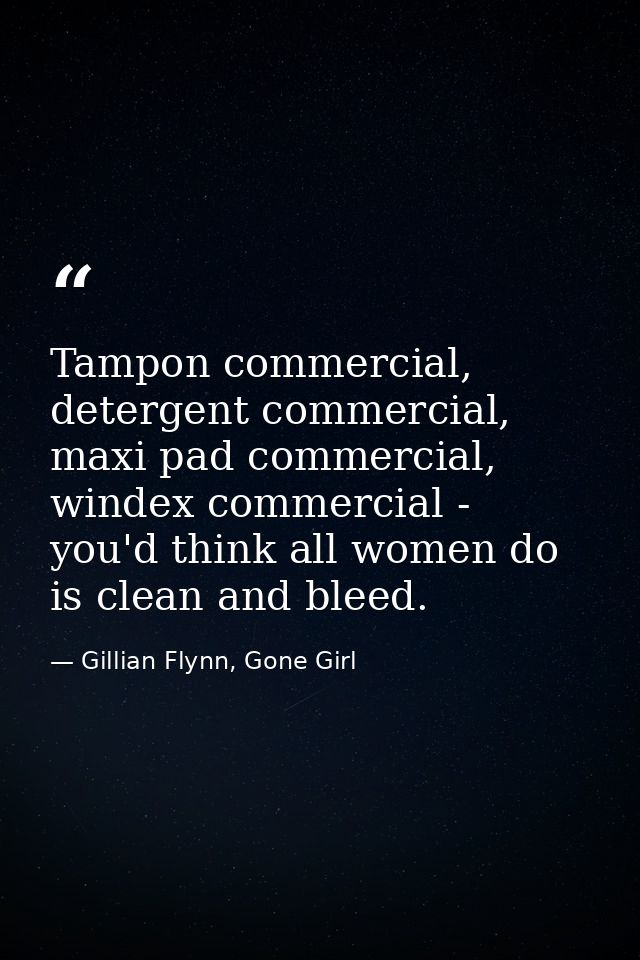 Tampon commercial, detergent commercial, maxi pad commercial, windex commercial - you'd think all women do is clean and  — Gillian Flynn, Gone Girl