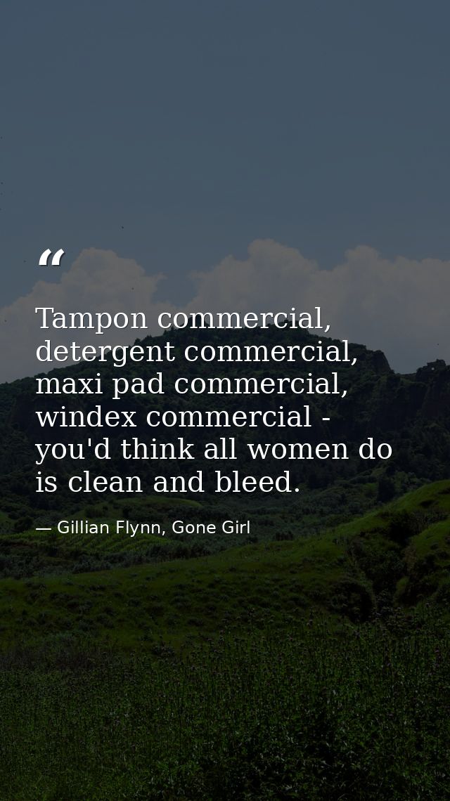 Tampon commercial, detergent commercial, maxi pad commercial, windex commercial - you'd think all women do is clean and  — Gillian Flynn, Gone Girl