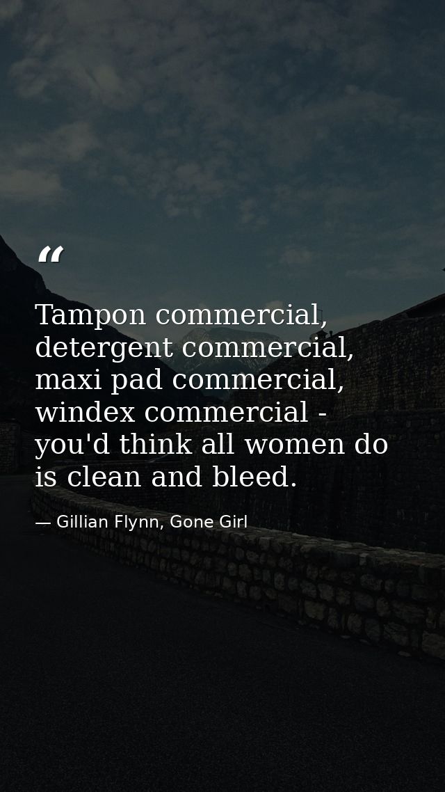 Tampon commercial, detergent commercial, maxi pad commercial, windex commercial - you'd think all women do is clean and  — Gillian Flynn, Gone Girl