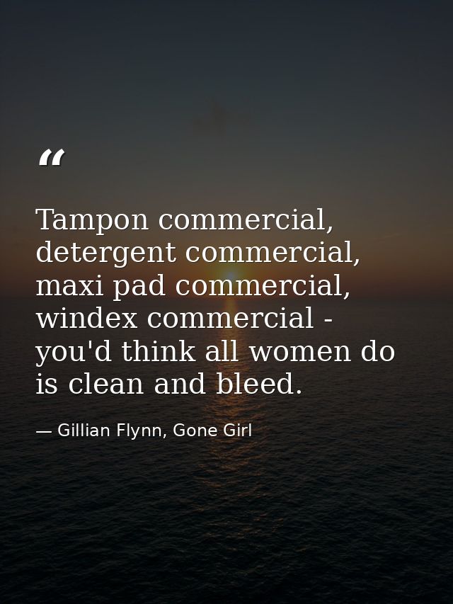 Tampon commercial, detergent commercial, maxi pad commercial, windex commercial - you'd think all women do is clean and  — Gillian Flynn, Gone Girl