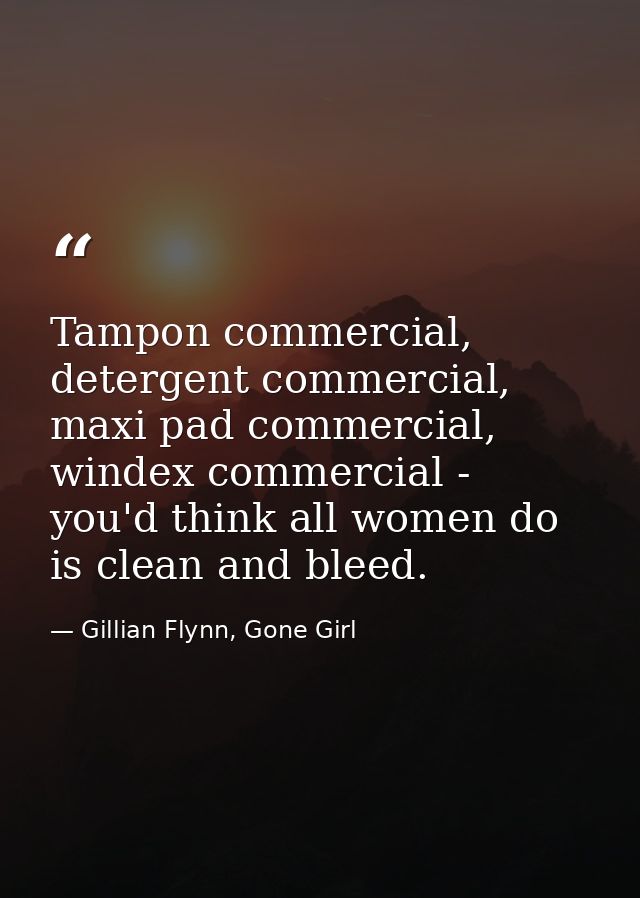Tampon commercial, detergent commercial, maxi pad commercial, windex commercial - you'd think all women do is clean and  — Gillian Flynn, Gone Girl