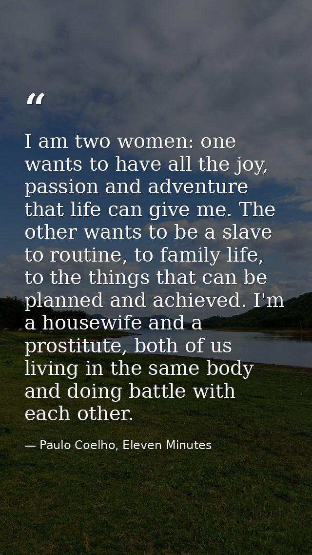 I am two women: one wants to have all the joy, passion and adventure that life can give me. The other wants to be a slav — Paulo Coelho, Eleven Minutes