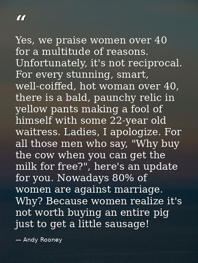 Yes, we praise women over 40 for a multitude of reasons. Unfortunately, it's not reciprocal. For every stunning, smart,  — Andy Rooney