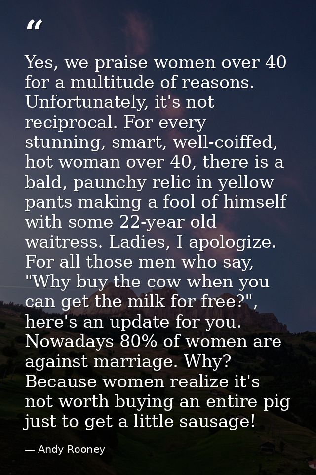 Yes, we praise women over 40 for a multitude of reasons. Unfortunately, it's not reciprocal. For every stunning, smart,  — Andy Rooney