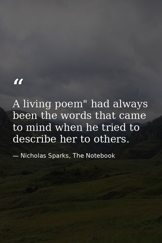 A living poem" had always been the words that came to mind when he tried to describe her to others. — Nicholas Sparks, The Notebook