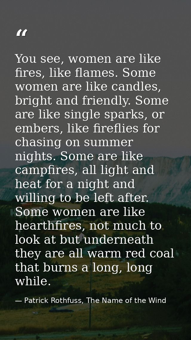 You see, women are like fires, like flames. Some women are like candles, bright and friendly. Some are like single spark — Patrick Rothfuss, The Name of the Wind