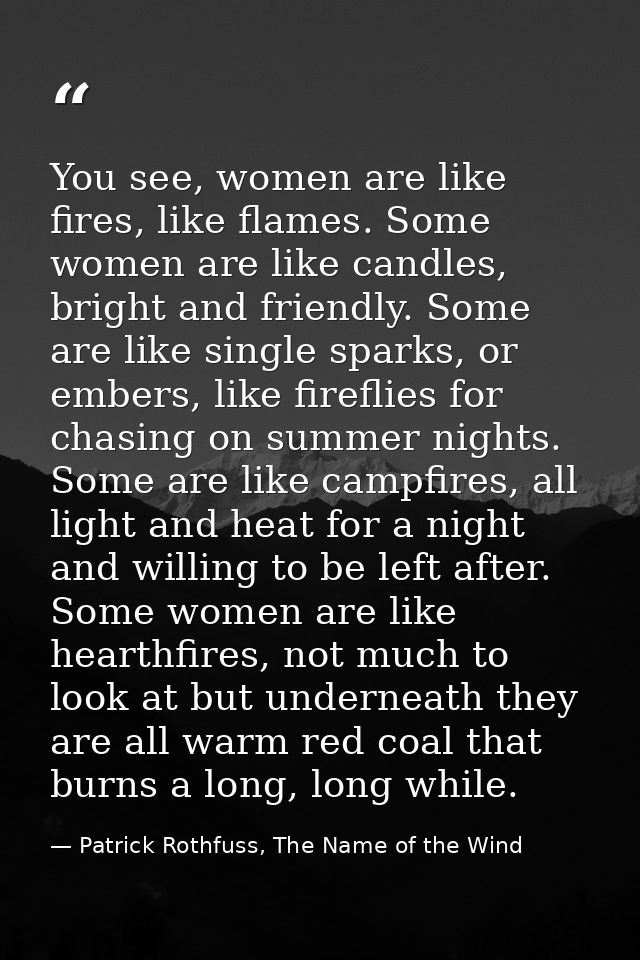You see, women are like fires, like flames. Some women are like candles, bright and friendly. Some are like single spark — Patrick Rothfuss, The Name of the Wind