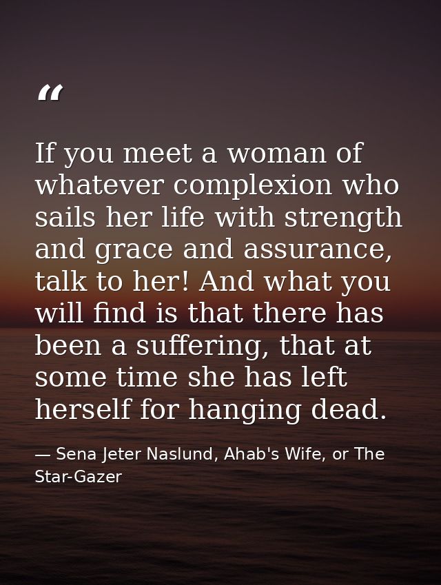 If you meet a woman of whatever complexion who sails her life with strength and grace and assurance, talk to her! And wh — Sena Jeter Naslund, Ahab's Wife, or The Star-Gazer