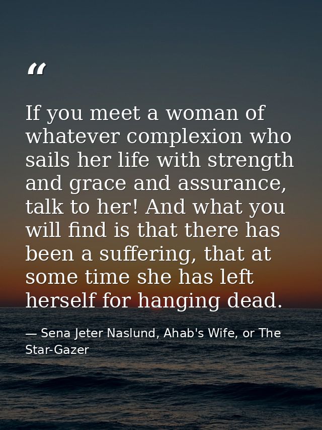 If you meet a woman of whatever complexion who sails her life with strength and grace and assurance, talk to her! And wh — Sena Jeter Naslund, Ahab's Wife, or The Star-Gazer