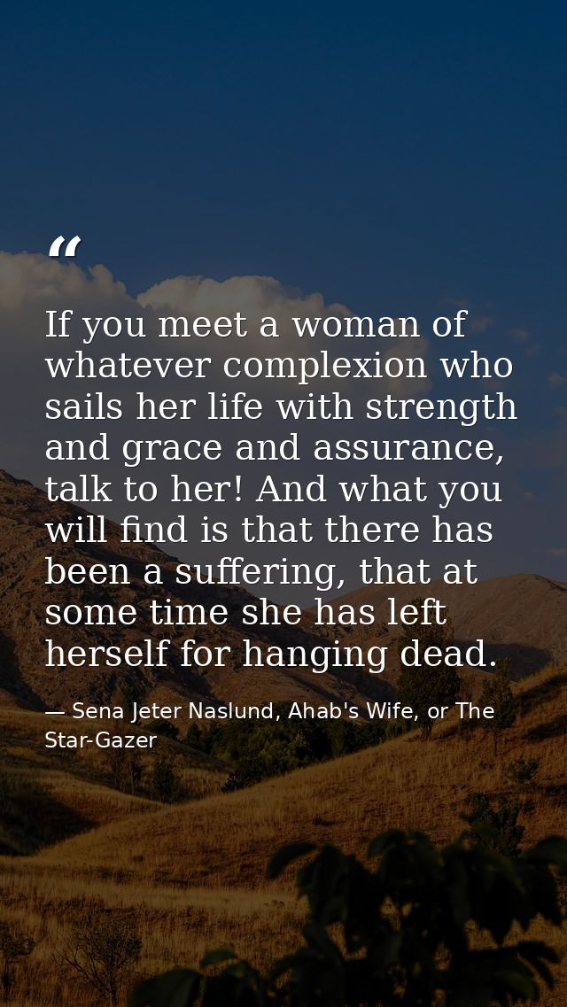 If you meet a woman of whatever complexion who sails her life with strength and grace and assurance, talk to her! And wh — Sena Jeter Naslund, Ahab's Wife, or The Star-Gazer