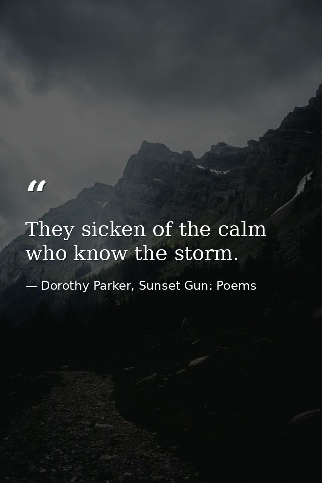 They sicken of the calm who know the storm. — Dorothy Parker, Sunset Gun: Poems