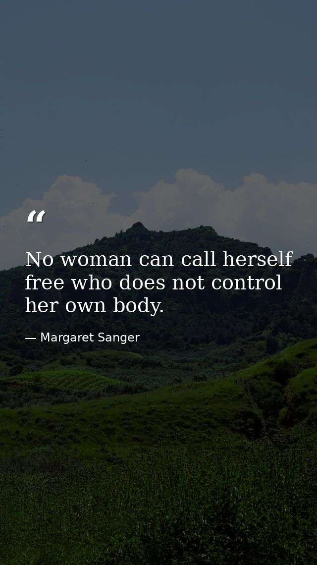 No woman can call herself free who does not control her own body. — Margaret Sanger