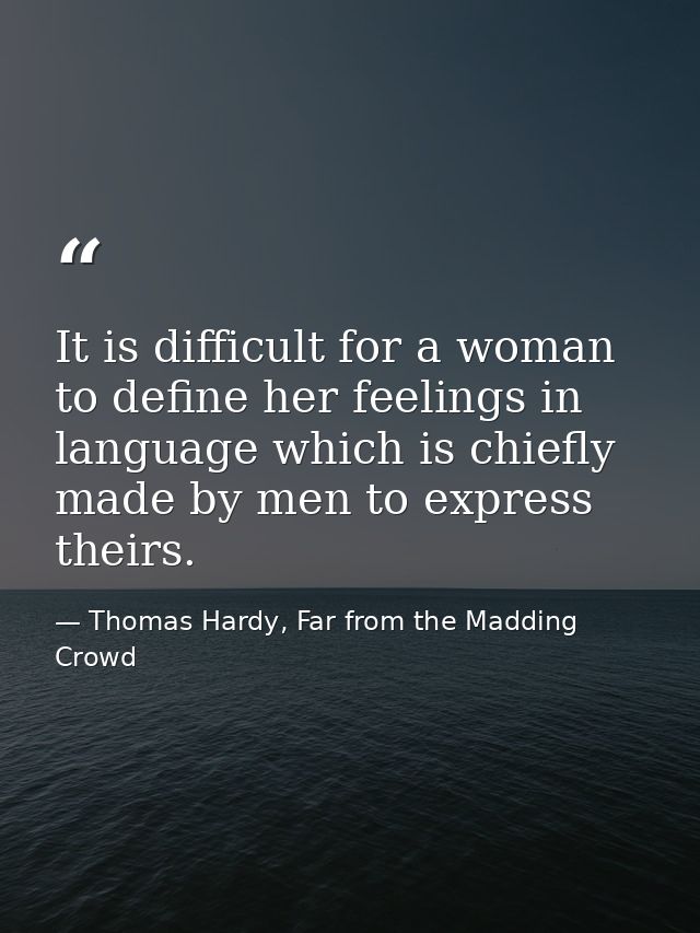 It is difficult for a woman to define her feelings in language which is chiefly made by men to express theirs. — Thomas Hardy, Far from the Madding Crowd