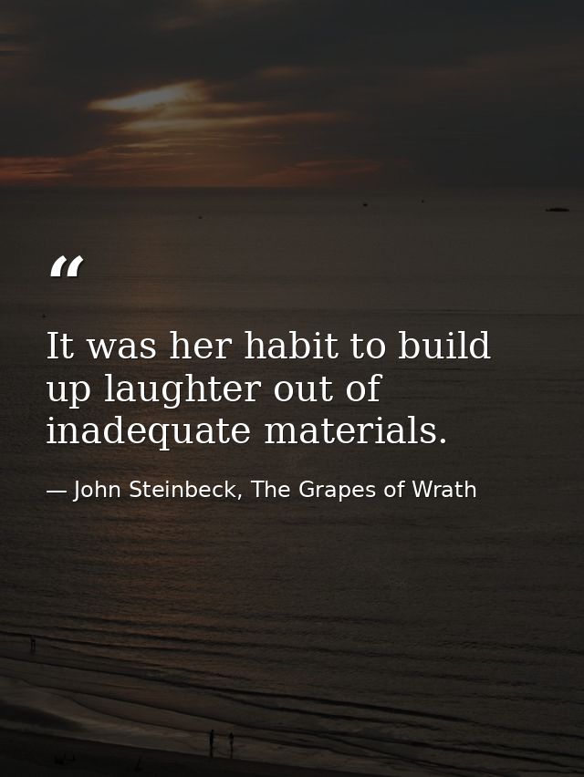 It was her habit to build up laughter out of inadequate materials. — John Steinbeck, The Grapes of Wrath